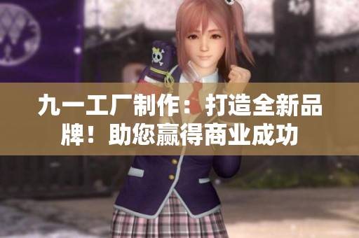 九一工厂制作：打造全新品牌！助您赢得商业成功