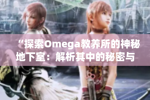 “探索Omega教养所的神秘地下室：解析其中的秘密与惊奇”