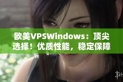 欧美VPSWindows：顶尖选择！优质性能，稳定保障，轻松实现你的需求！