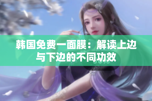韩国免费一面膜：解读上边与下边的不同功效
