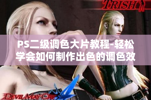 PS二级调色大片教程-轻松学会如何制作出色的调色效果