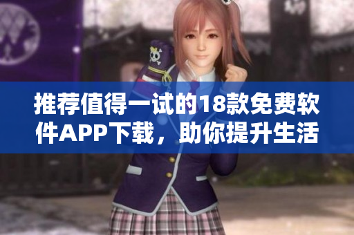 推荐值得一试的18款免费软件APP下载，助你提升生活效率