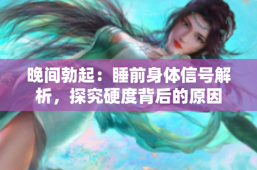 晚间勃起：睡前身体信号解析，探究硬度背后的原因