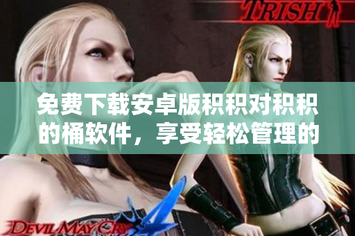 免费下载安卓版积积对积积的桶软件，享受轻松管理的便利
