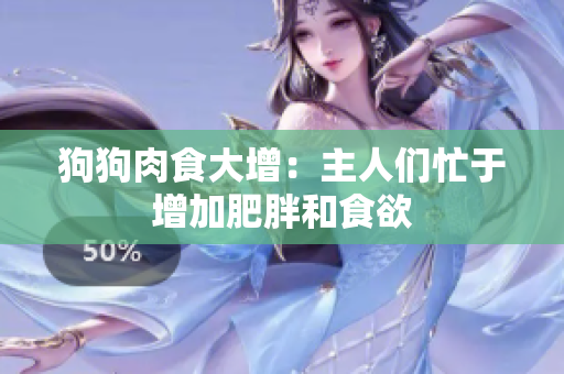 狗狗肉食大增：主人们忙于增加肥胖和食欲