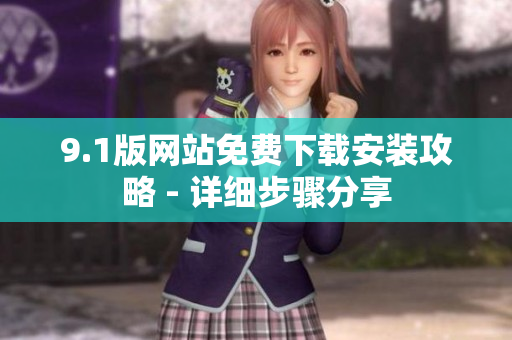 9.1版网站免费下载安装攻略 - 详细步骤分享