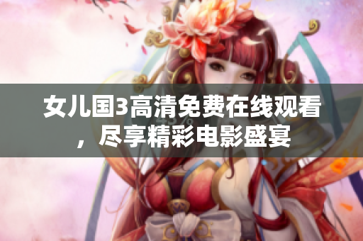 女儿国3高清免费在线观看，尽享精彩电影盛宴