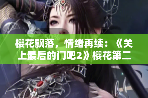 樱花飘落，情绪再续：《关上最后的门吧2》樱花第二季