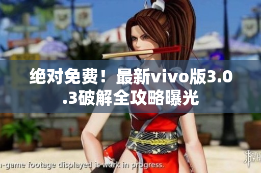 绝对免费！最新vivo版3.0.3破解全攻略曝光