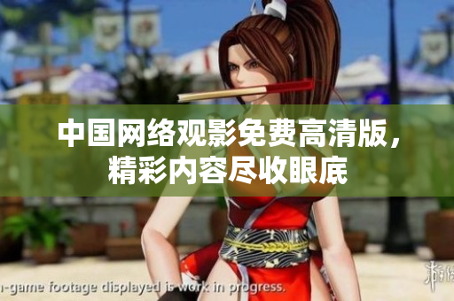 中国网络观影免费高清版，精彩内容尽收眼底