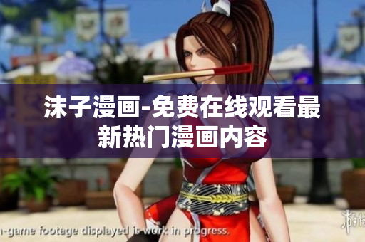 沫子漫画-免费在线观看最新热门漫画内容