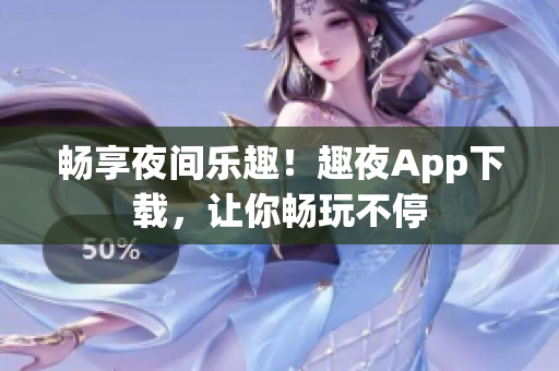 畅享夜间乐趣！趣夜App下载，让你畅玩不停