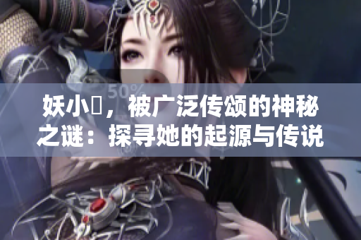 妖小槡，被广泛传颂的神秘之谜：探寻她的起源与传说