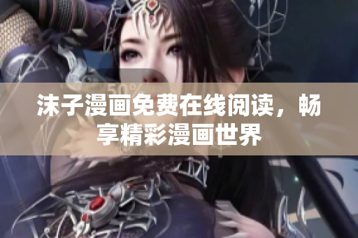 沫子漫画免费在线阅读，畅享精彩漫画世界