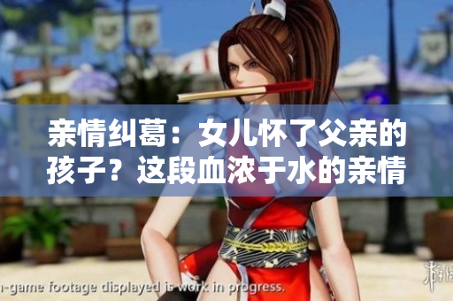 亲情纠葛：女儿怀了父亲的孩子？这段血浓于水的亲情，何去何从？