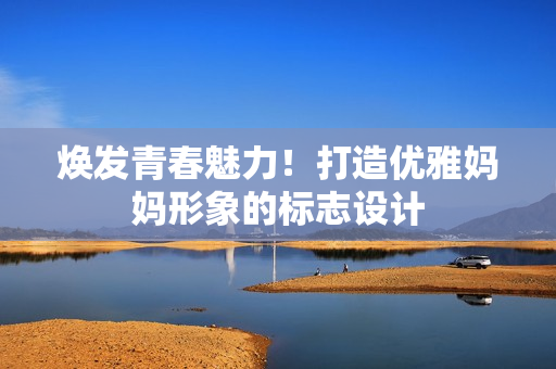 焕发青春魅力！打造优雅妈妈形象的标志设计