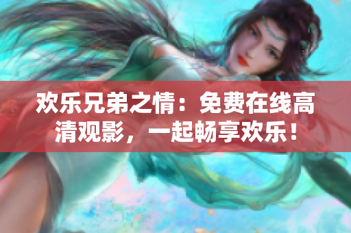 欢乐兄弟之情：免费在线高清观影，一起畅享欢乐！