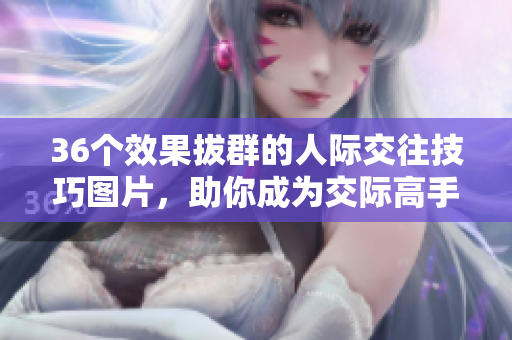36个效果拔群的人际交往技巧图片，助你成为交际高手