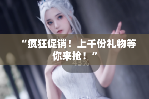 “疯狂促销！上千份礼物等你来抢！”
