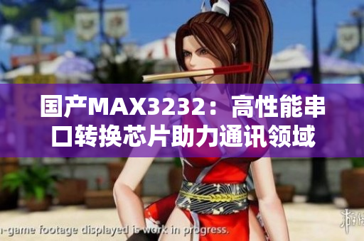 国产MAX3232：高性能串口转换芯片助力通讯领域