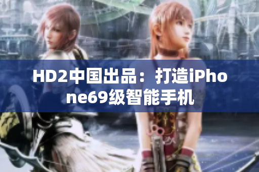 HD2中国出品：打造iPhone69级智能手机