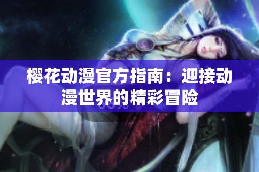 樱花动漫官方指南：迎接动漫世界的精彩冒险