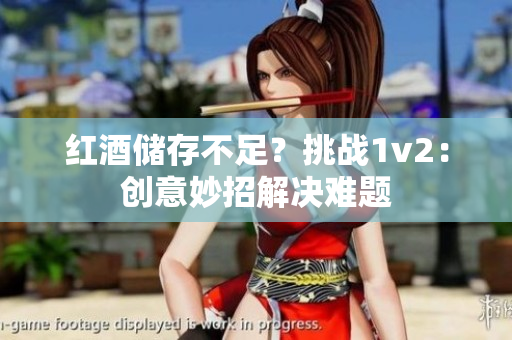 红酒储存不足？挑战1v2：创意妙招解决难题