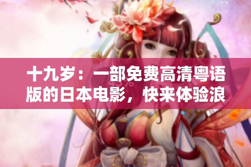 十九岁：一部免费高清粤语版的日本电影，快来体验浪漫的情感故事
