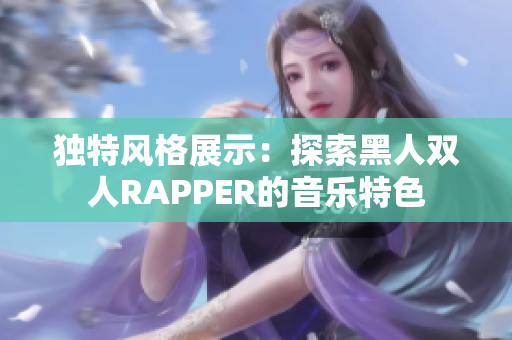 独特风格展示：探索黑人双人RAPPER的音乐特色