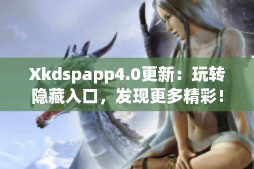 Xkdspapp4.0更新：玩转隐藏入口，发现更多精彩！