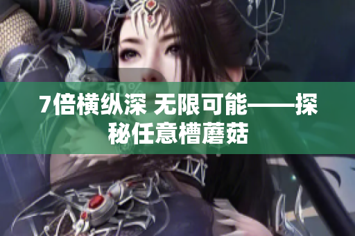 7倍横纵深 无限可能——探秘任意槽蘑菇
