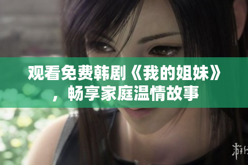 观看免费韩剧《我的姐妹》，畅享家庭温情故事