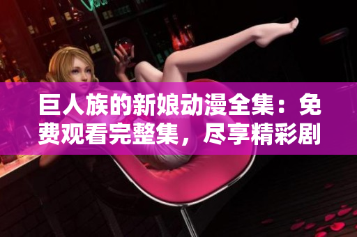巨人族的新娘动漫全集：免费观看完整集，尽享精彩剧情