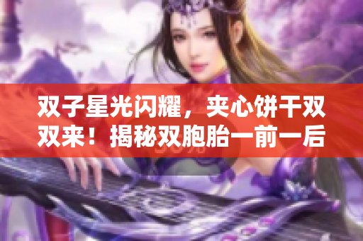 双子星光闪耀，夹心饼干双双来！揭秘双胞胎一前一后夹心饼干的秘密