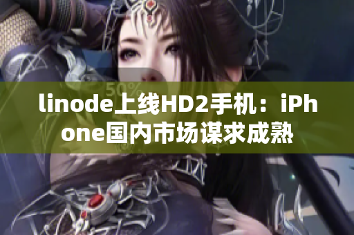 linode上线HD2手机：iPhone国内市场谋求成熟