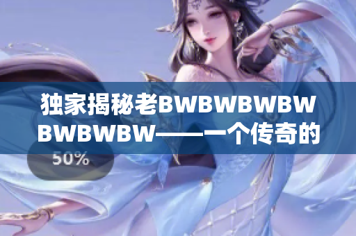 独家揭秘老BWBWBWBWBWBWBW——一个传奇的故事
