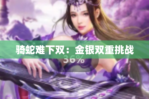 骑蛇难下双：金银双重挑战