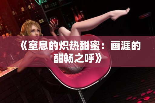 《窒息的炽热甜蜜：画涯的酣畅之呼》