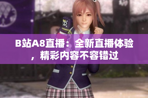B站A8直播：全新直播体验，精彩内容不容错过