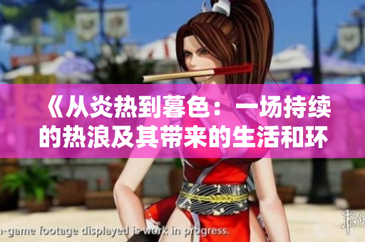 《从炎热到暮色：一场持续的热浪及其带来的生活和环境影响》
