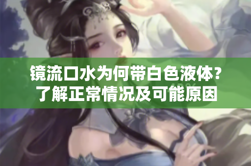 镜流口水为何带白色液体？了解正常情况及可能原因