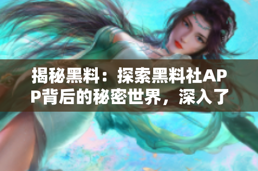 揭秘黑料：探索黑料社APP背后的秘密世界，深入了解其运作机制和影响力