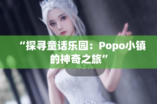 “探寻童话乐园：Popo小镇的神奇之旅”