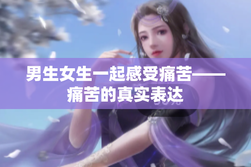 男生女生一起感受痛苦——痛苦的真实表达