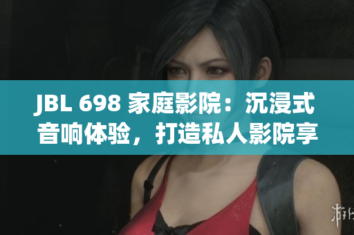 JBL 698 家庭影院：沉浸式音响体验，打造私人影院享受