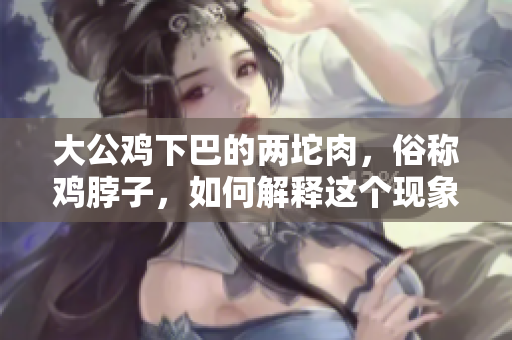 大公鸡下巴的两坨肉，俗称鸡脖子，如何解释这个现象？