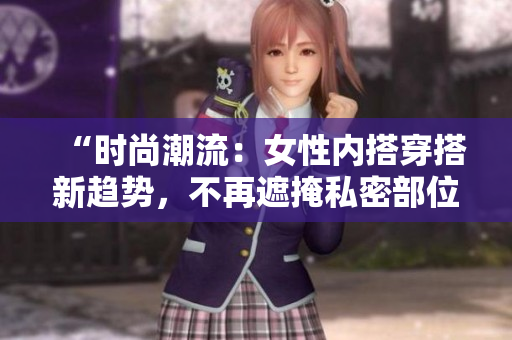 “时尚潮流：女性内搭穿搭新趋势，不再遮掩私密部位，展现自信与个性！”