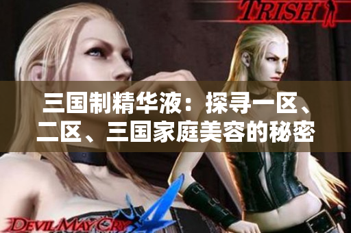三国制精华液：探寻一区、二区、三国家庭美容的秘密