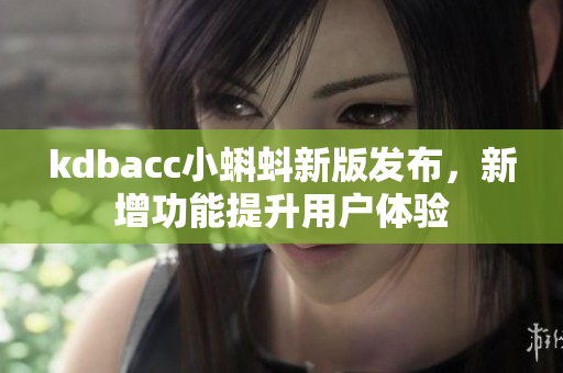 kdbacc小蝌蚪新版发布，新增功能提升用户体验