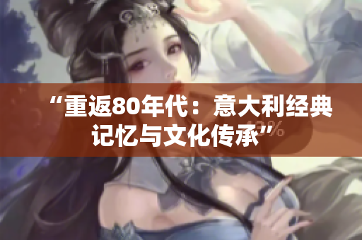 “重返80年代：意大利经典记忆与文化传承”